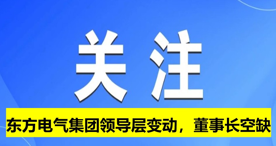 東方電氣集團(tuán)領(lǐng)導(dǎo)層變動，董事長崗位空缺