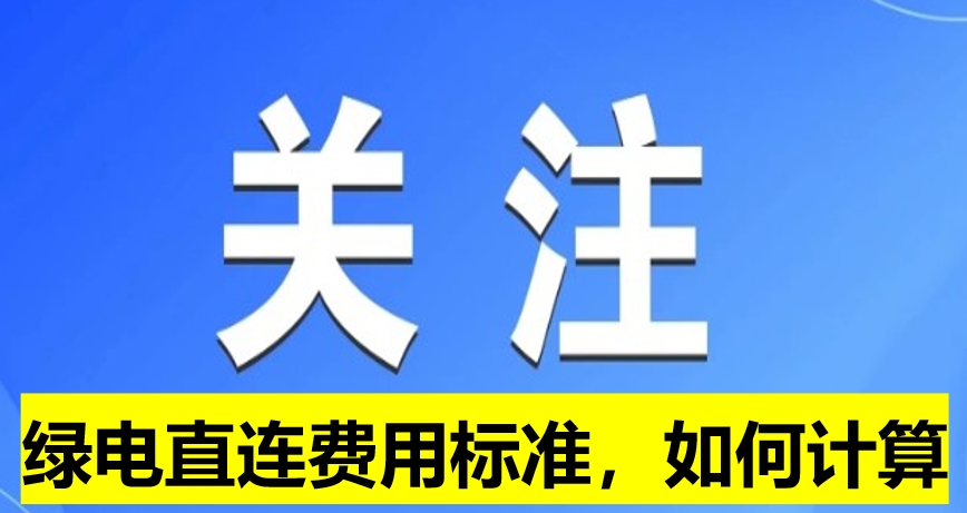關(guān)注：綠電直連費用標(biāo)準(zhǔn)，如何計算