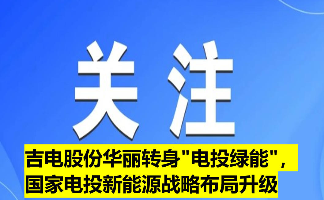吉電股份華麗轉(zhuǎn)身"電投綠能"，國家電投新能源戰(zhàn)略布局升級(jí)