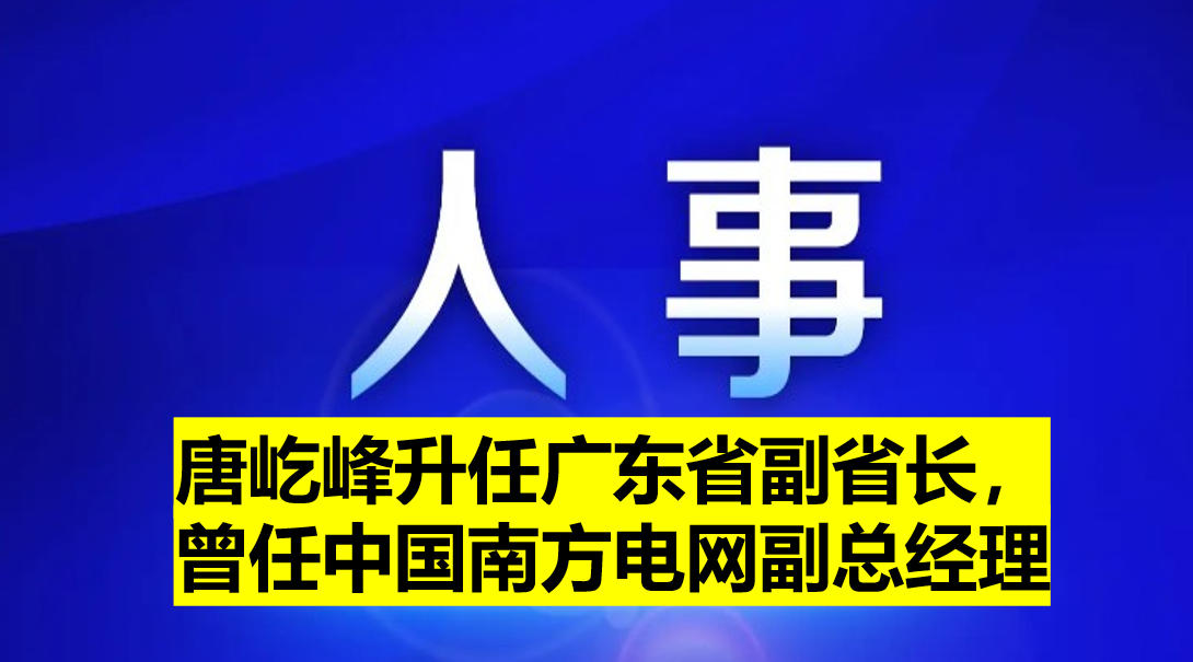 唐屹峰升任廣東省副省長(zhǎng)，曾任中國(guó)南方電網(wǎng)副總經(jīng)理