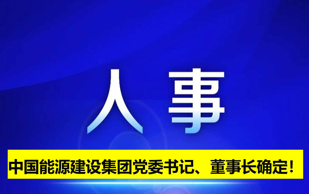 中國能源建設(shè)集團(tuán)黨委書記、董事長確定！